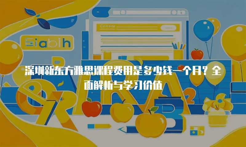 深圳新东方雅思课程费用是多少钱一个月？全面解析与学习价值