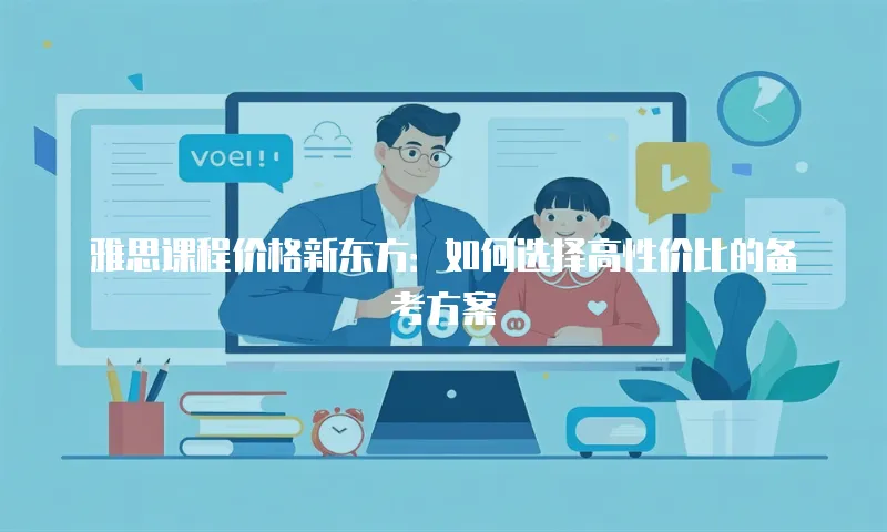 雅思课程价格新东方：如何选择高性价比的备考方案
