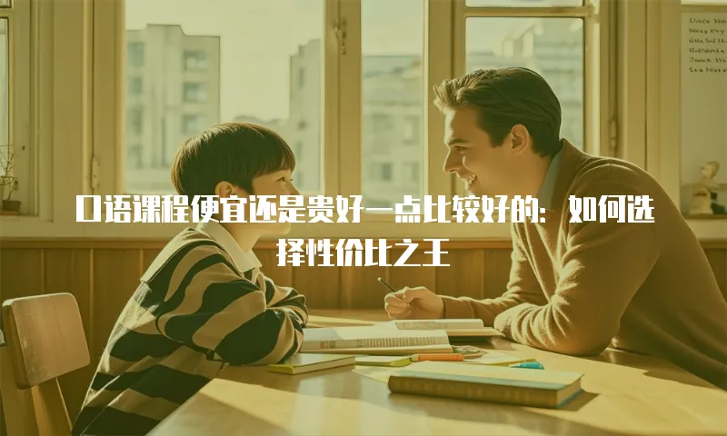 口语课程便宜还是贵好一点比较好的：如何选择性价比之王
