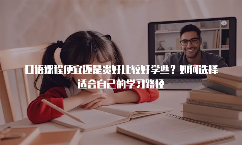 口语课程便宜还是贵好比较好学些？如何选择适合自己的学习路径