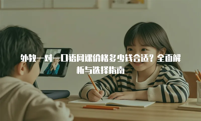 外教一对一口语网课价格多少钱合适？全面解析与选择指南