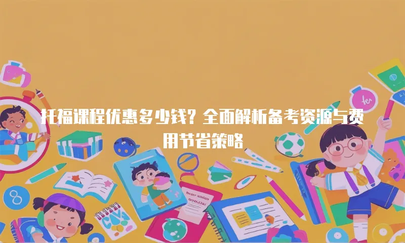 托福课程优惠多少钱？全面解析备考资源与费用节省策略