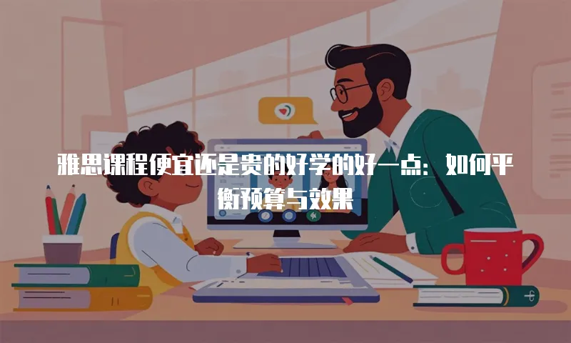 雅思课程便宜还是贵的好学的好一点：如何平衡预算与效果