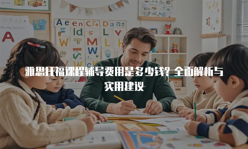 雅思托福课程辅导费用是多少钱？全面解析与实用建议
