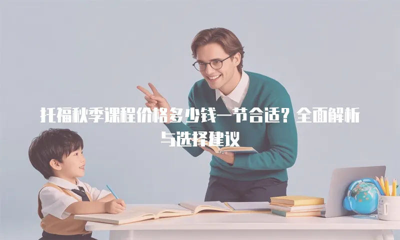 托福秋季课程价格多少钱一节合适？全面解析与选择建议