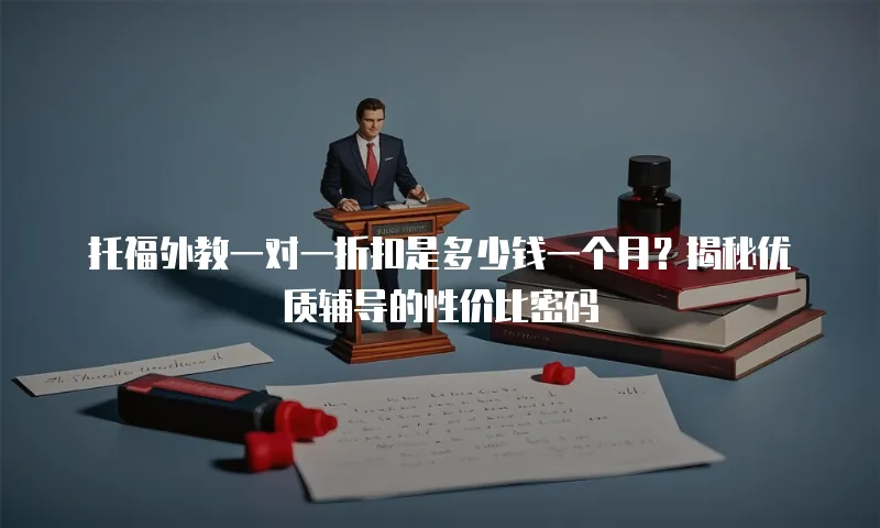 托福外教一对一折扣是多少钱一个月？揭秘优质辅导的性价比密码