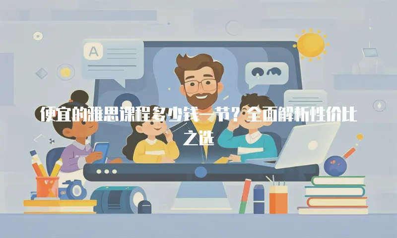 便宜的雅思课程多少钱一节？全面解析性价比之选