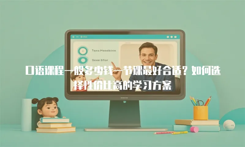 口语课程一般多少钱一节课最好合适？如何选择性价比高的学习方案