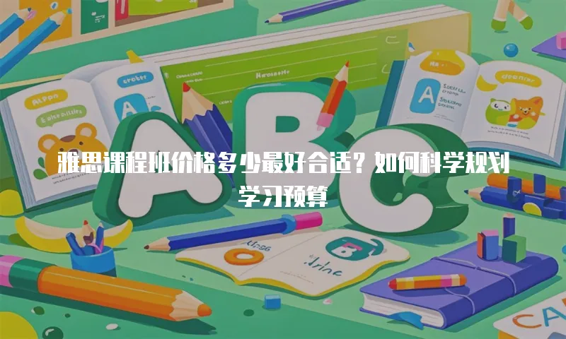 雅思课程班价格多少最好合适？如何科学规划学习预算