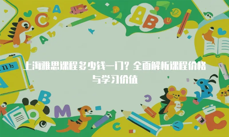 上海雅思课程多少钱一门？全面解析课程价格与学习价值