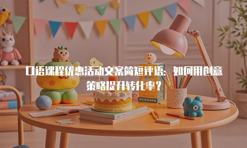 口语课程优惠活动文案简短评语：如何用创意策略提升转化率？