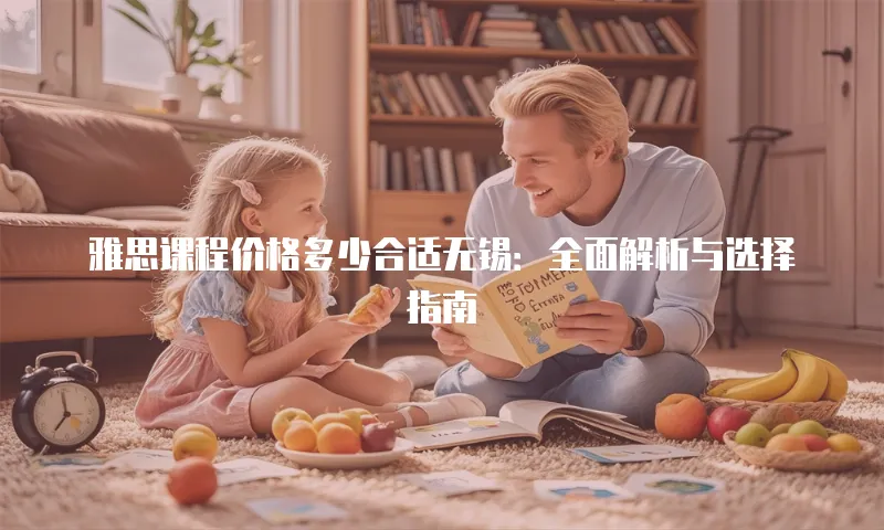雅思课程价格多少合适无锡：全面解析与选择指南