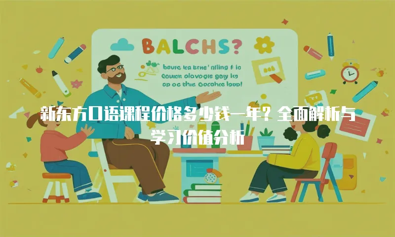 新东方口语课程价格多少钱一年？全面解析与学习价值分析