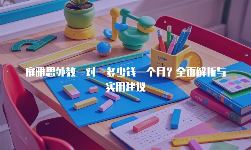 雇雅思外教一对一多少钱一个月？全面解析与实用建议