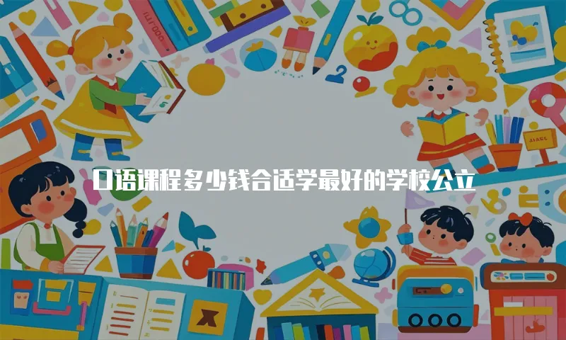 口语课程多少钱合适学最好的学校公立