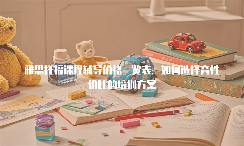 雅思托福课程辅导价格一览表：如何选择高性价比的培训方案