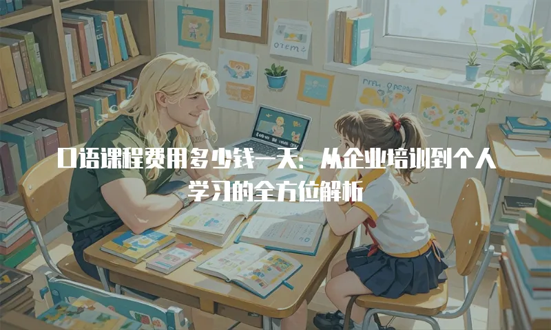 口语课程费用多少钱一天：从企业培训到个人学习的全方位解析