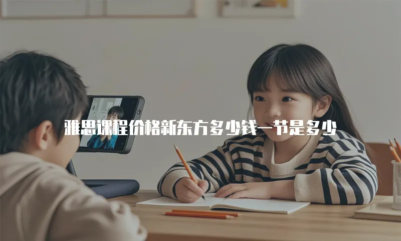 雅思课程价格新东方多少钱一节是多少