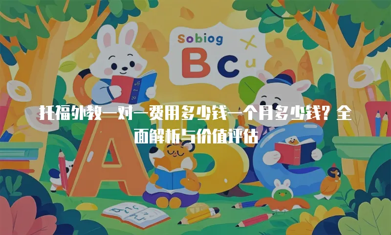 托福外教一对一费用多少钱一个月多少钱？全面解析与价值评估