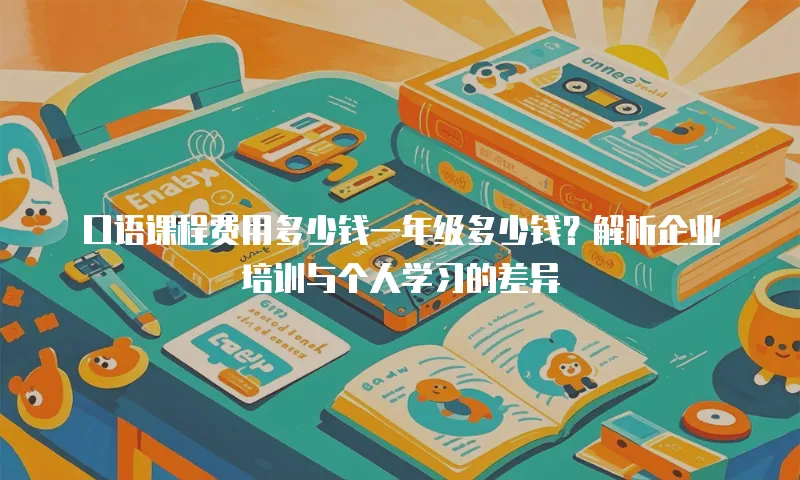 口语课程费用多少钱一年级多少钱？解析企业培训与个人学习的差异