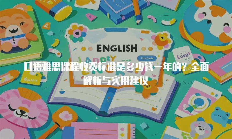 口语雅思课程收费标准是多少钱一年的？全面解析与实用建议