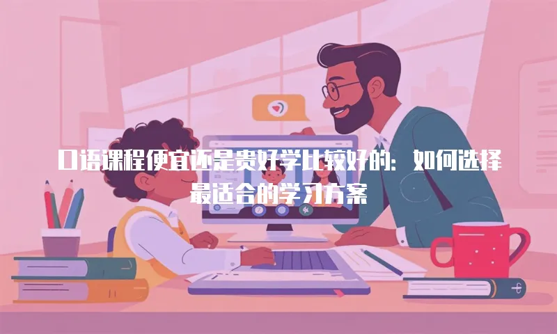 口语课程便宜还是贵好学比较好的：如何选择最适合的学习方案
