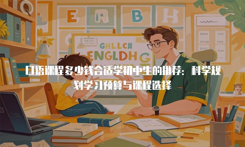 口语课程多少钱合适学初中生的推荐：科学规划学习预算与课程选择