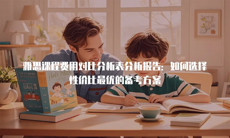 雅思课程费用对比分析表分析报告：如何选择性价比最优的备考方案