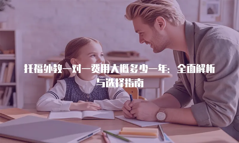 托福外教一对一费用大概多少一年：全面解析与选择指南
