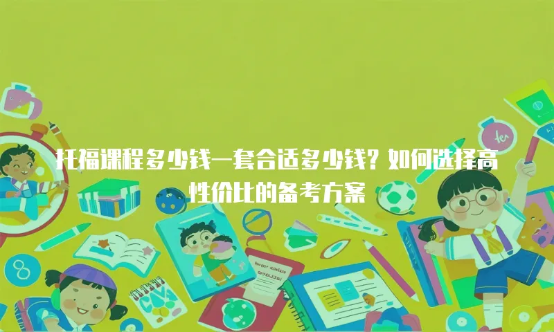 托福课程多少钱一套合适多少钱？如何选择高性价比的备考方案