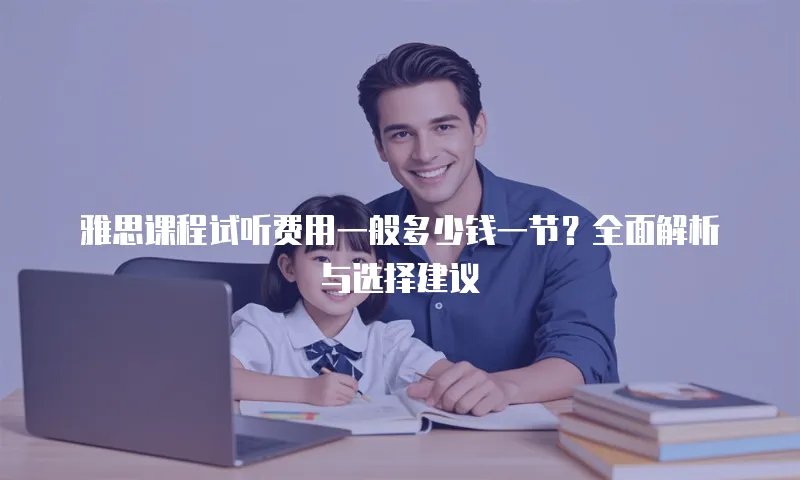 雅思课程试听费用一般多少钱一节？全面解析与选择建议