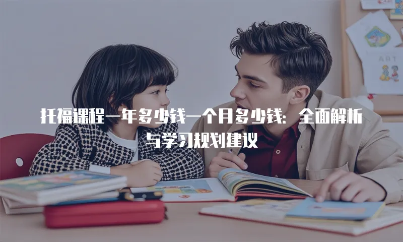 托福课程一年多少钱一个月多少钱：全面解析与学习规划建议