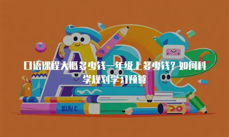 口语课程大概多少钱一年级上多少钱？如何科学规划学习预算