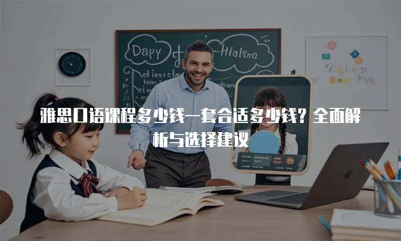 雅思口语课程多少钱一套合适多少钱？全面解析与选择建议
