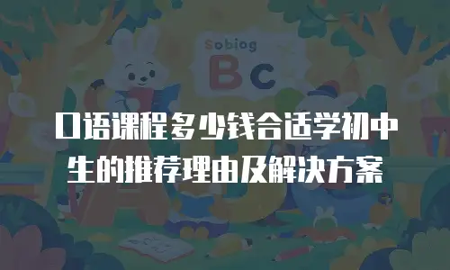 口语课程多少钱合适学初中生的推荐理由及解决方案
